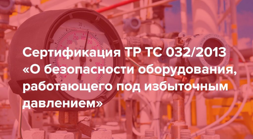 Технический регламент Таможенного союза 032/2013 от 2013 года «О безопасности оборудования, работающего под избыточным давлением»